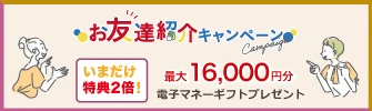 お友達紹介キャンペーン最大16,000円分電子マネーギフトプレゼント