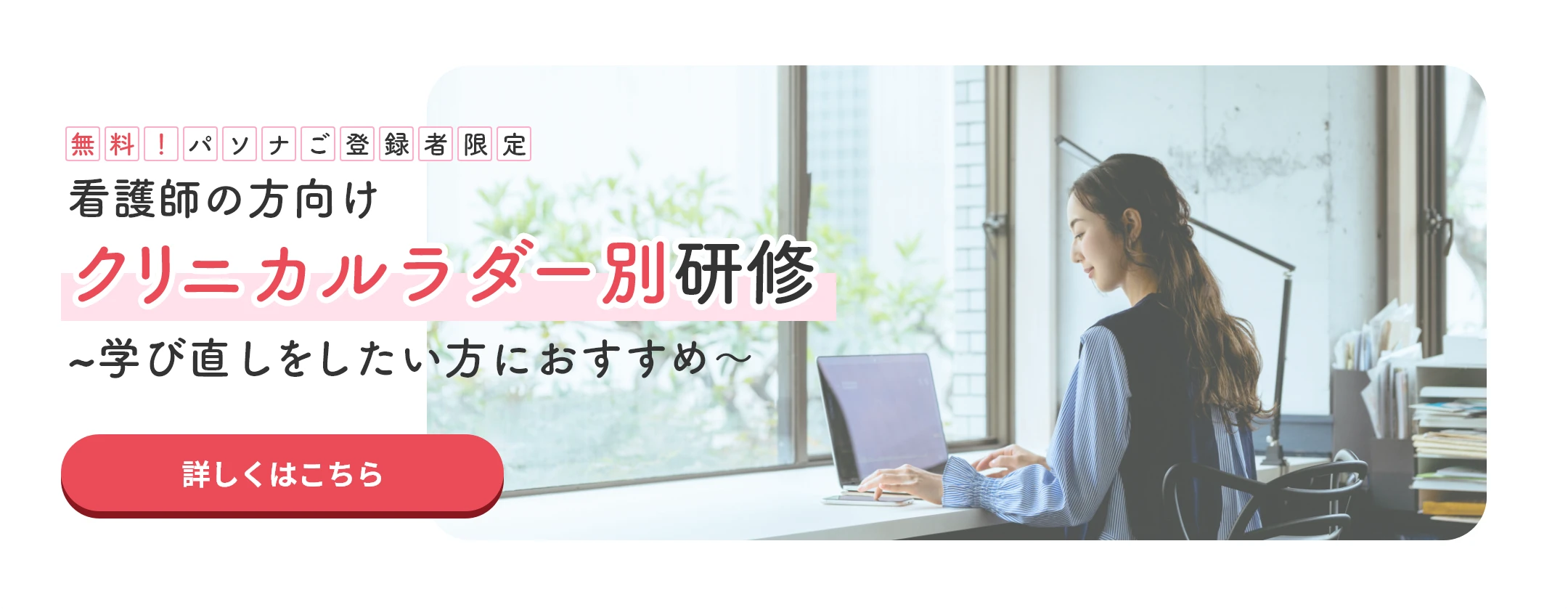 無料！パソナご登録者限定　クリニカルラダー別研修　～学び直しをしたい方におすすめ～　詳細はこちら